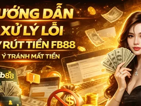 Xử lý lỗi nạp/rút tiền Fb88 và các lưu ý quan trọng